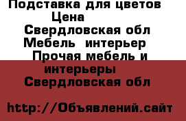 Подставка для цветов  › Цена ­ 2 500 - Свердловская обл. Мебель, интерьер » Прочая мебель и интерьеры   . Свердловская обл.